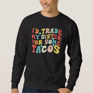I'd Trade My Sister For Some Tacos   I Would Trade Sweatshirt