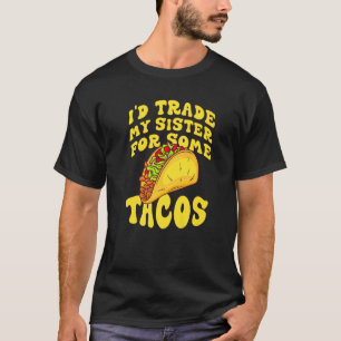 I'd Trade My Sister For Some Tacos  I Would Trade  T-Shirt