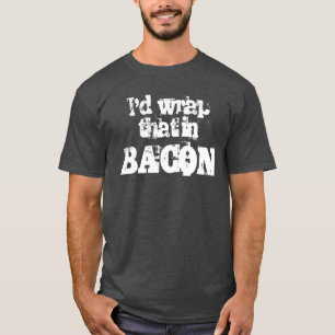 I'd Wrap That In Bacon T-Shirt