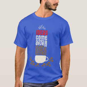 Ideas Come After Coffee gift T-Shirt