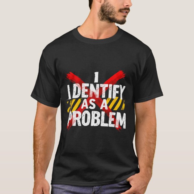 Identify As A Problem Funny Sarcastic Humour T-Shirt (Front)