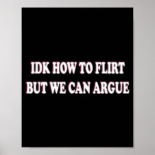 Idk How To Flirt But We Can Argue - I Don't Know I Poster