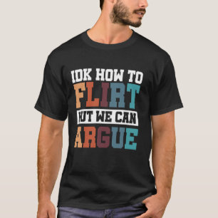 IDK How To Flirt But We Can Argue T-Shirt