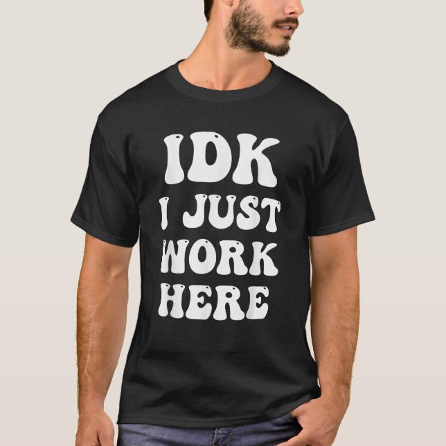 IDK I Just Work Here  T-Shirt (Front)