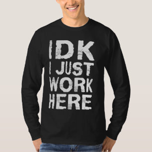 IDK i just work here T-Shirt