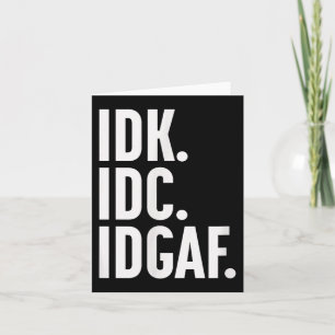 Idk Idc And Idgaf, Also…i Dont Know  Card