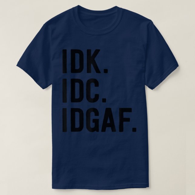 IDK IDC IDGAFSarcastic Saying  T-Shirt (Design Front)