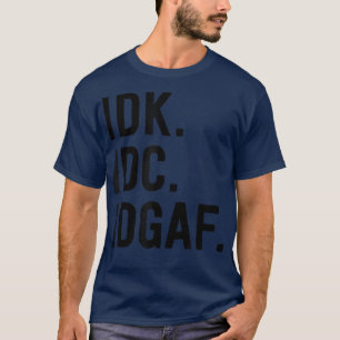 IDK IDC IDGAFSarcastic Saying T-Shirt