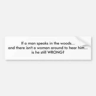 If a man speaks in the woods... bumper sticker