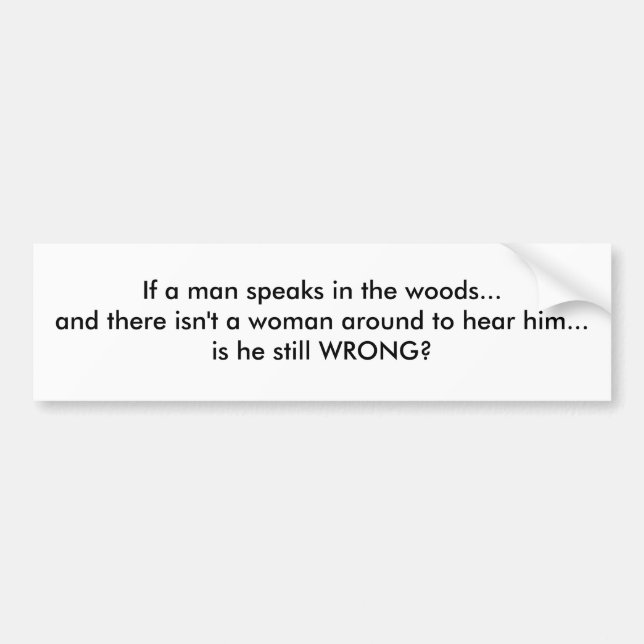 If a man speaks in the woods... bumper sticker (Front)