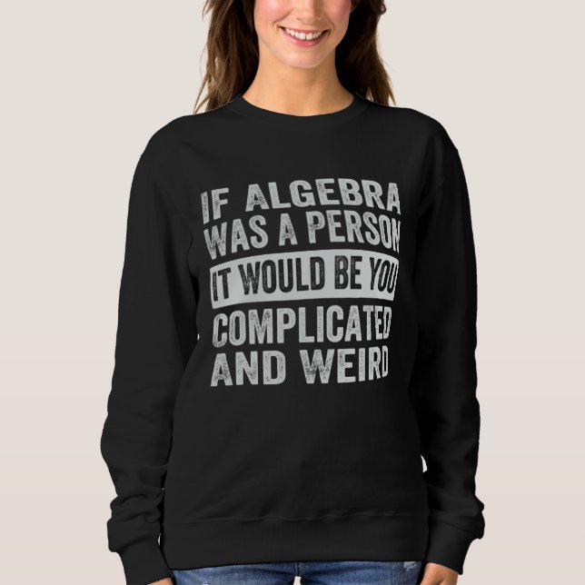 If Algebra Was A Person It Would Be You Complicate Sweatshirt (Front)