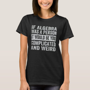 If Algebra Was A Person It Would Be You Complicate T-Shirt