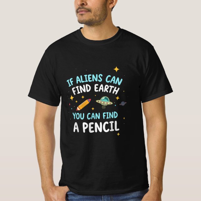 If Aliens Can Find Earth You Can Find A Pencil Fun T-Shirt (Front)