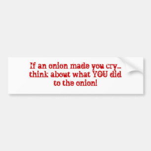If an onion made you cry...think about what YOU... Bumper Sticker