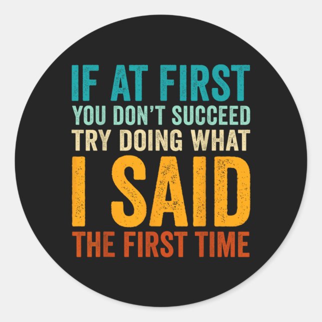 If At First Dont Succeed Try Doing What Said First Classic Round Sticker (Front)