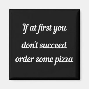 If at first you don't succeed, order some pizza. magnet