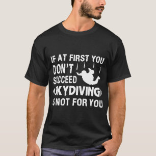 If At First You Dont Succeed Skydiving Is Not For T-Shirt