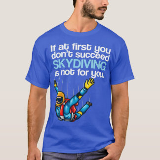If At First You Dont Succeed Skydiving Is Not For T-Shirt