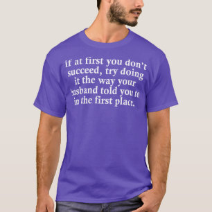 if at first you dont succeed try doing it the way T-Shirt