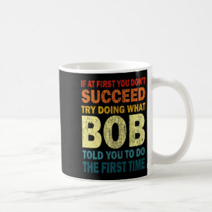 If At First You Dont Succeed Try Doing What Bob J Coffee Mug