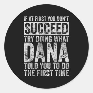 If At First You Don't Succeed Try Doing What Dana  Classic Round Sticker