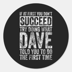 If At First You Dont Succeed Try Doing What Dave _ Classic Round Sticker