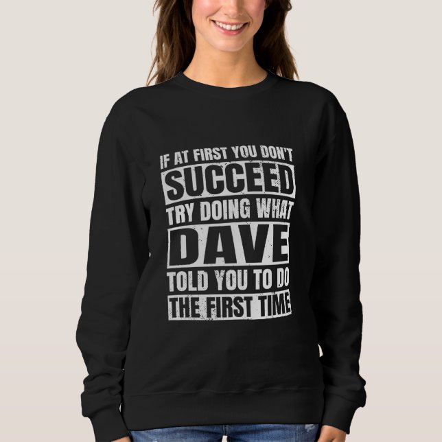 If At First You Don't Succeed Try Doing What Dave  Sweatshirt (Front)