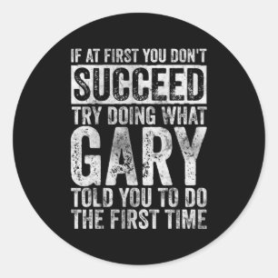 If At First You Dont Succeed Try Doing What Gary Classic Round Sticker