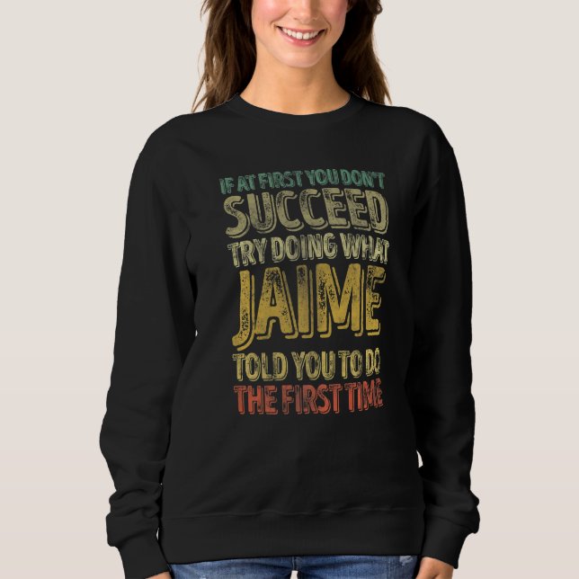 If At First You Don't Succeed Try Doing What Jaime Sweatshirt (Front)