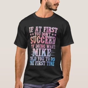 If At First You Don't Succeed Try Doing What Mike  T-Shirt