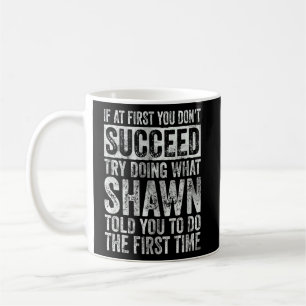 If At First You Don't Succeed Try Doing What Shawn Coffee Mug