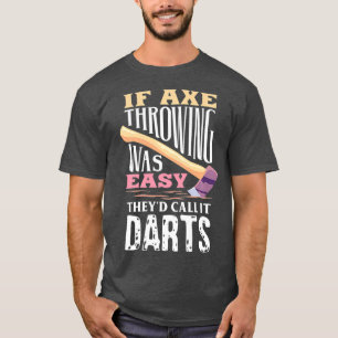 If Axe Throwing Was Easy Theyd Call It Darts - T-Shirt