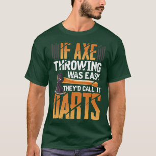 If Axe Throwing Was Easy Theyd Call It Darts T-Shirt