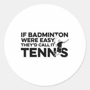 If Badminton Were Easy Theyd Call It Tennis Shuttl Classic Round Sticker