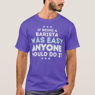 If Being a Barista Was Easy Anyone Would Do It T-Shirt