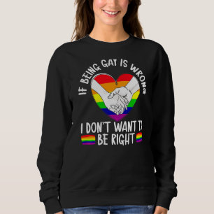 If Being Gay Is Wrong I Don't Want To Be Right Lgb Sweatshirt