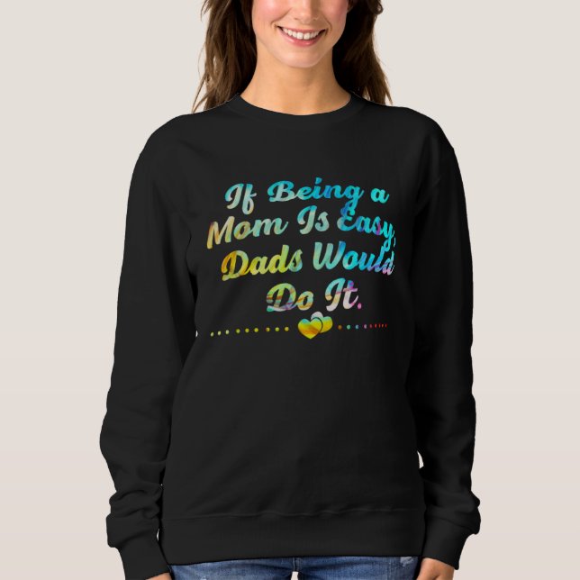 If Being Mom Is Easy Dads Would Do It Husband and  Sweatshirt (Front)