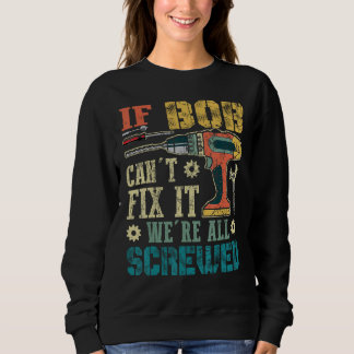If Bob Can't Fix it We're All Screwed Funny Father Sweatshirt