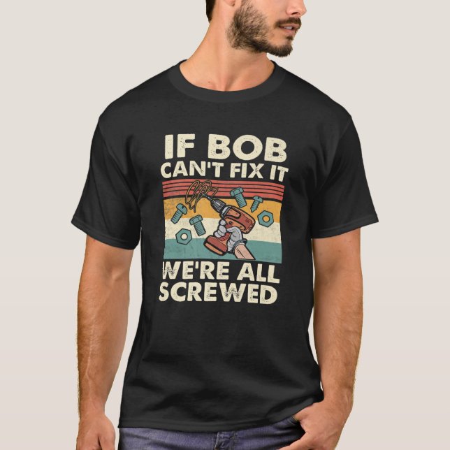 If Bob Can't Fix It We're All Screwed T-Shirt (Front)