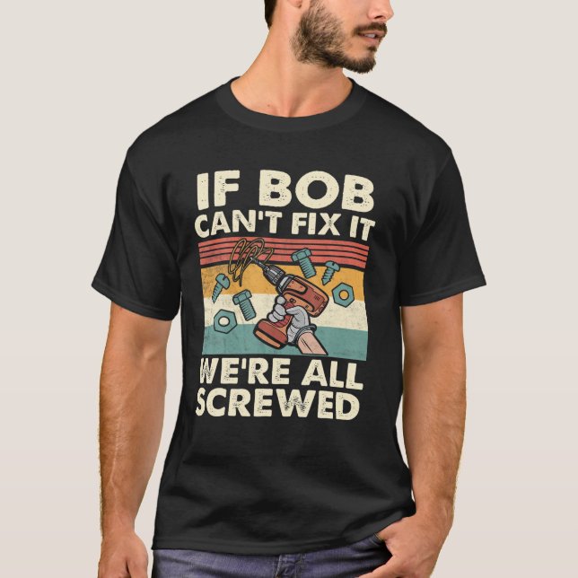 If Bob Can't Fix It We're All Screwed T-Shirt (Front)