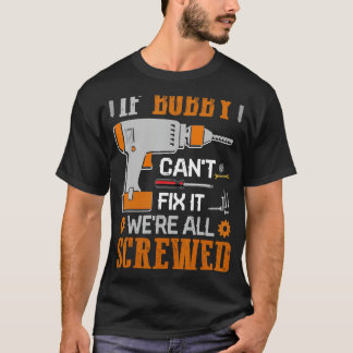 If BOBBY Can't Fix it We're All Screwed Gift T-Shirt