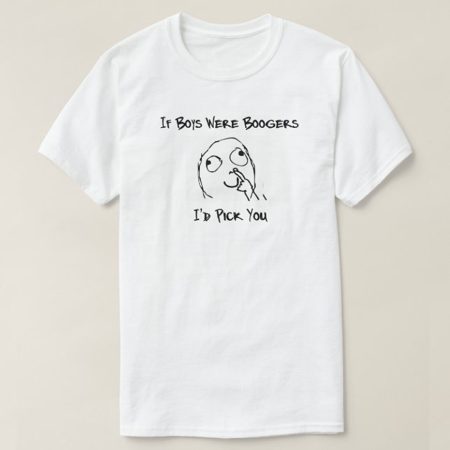 If Boys Were Boogers I'd Pick You. T-Shirt (Design Front)