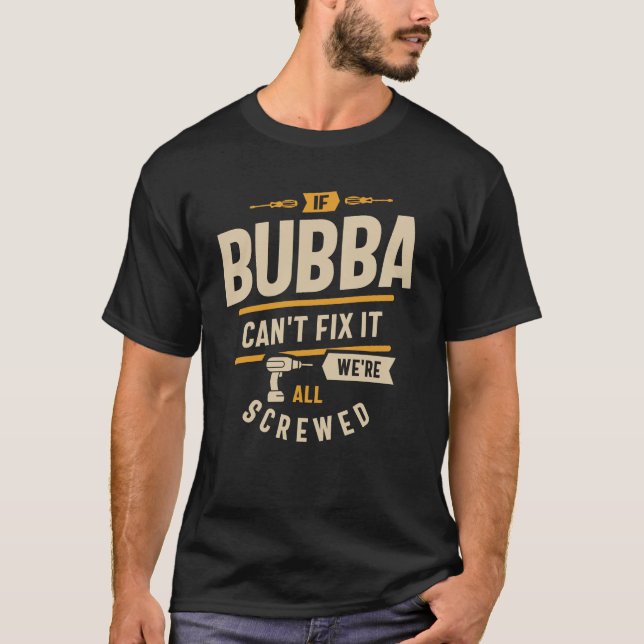 If Bubba Can't Fix It We're All Screwed Funny Dad  T-Shirt (Front)