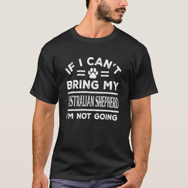 If Can't Bring My Australian Shepherd Not Going T-Shirt (Front)