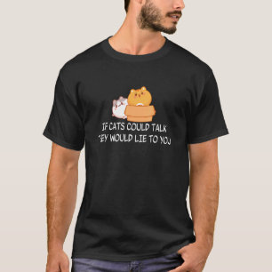 If Cats Could Talk They Would Lie To You Quote T-Shirt