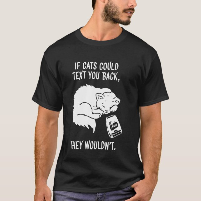 If Cats Could Text Back They Wouldn't Kitten Funny T-Shirt (Front)