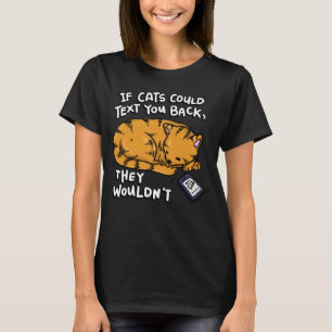 If Cats Could Text You Back They Wouldn t T-Shirt