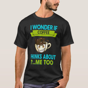 If Coffee Thinks About Me Too Funny Cute T-Shirt