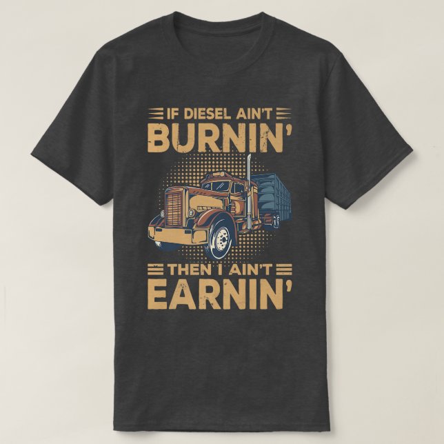 If Diesel Ain't Burnin Then I Ain't Earnin' Truck  T-Shirt (Design Front)