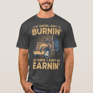 If Diesel Ain't Burnin Then I Ain't Earnin' Truck  T-Shirt
